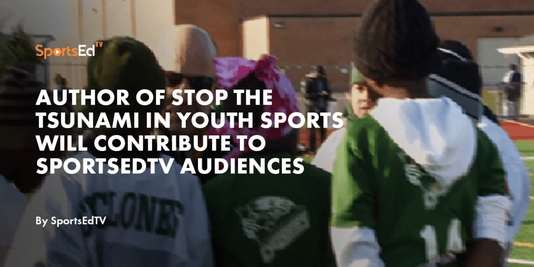Author of Stop the Tsunami in Youth Sports will contribute to SportsEdTV audiences
