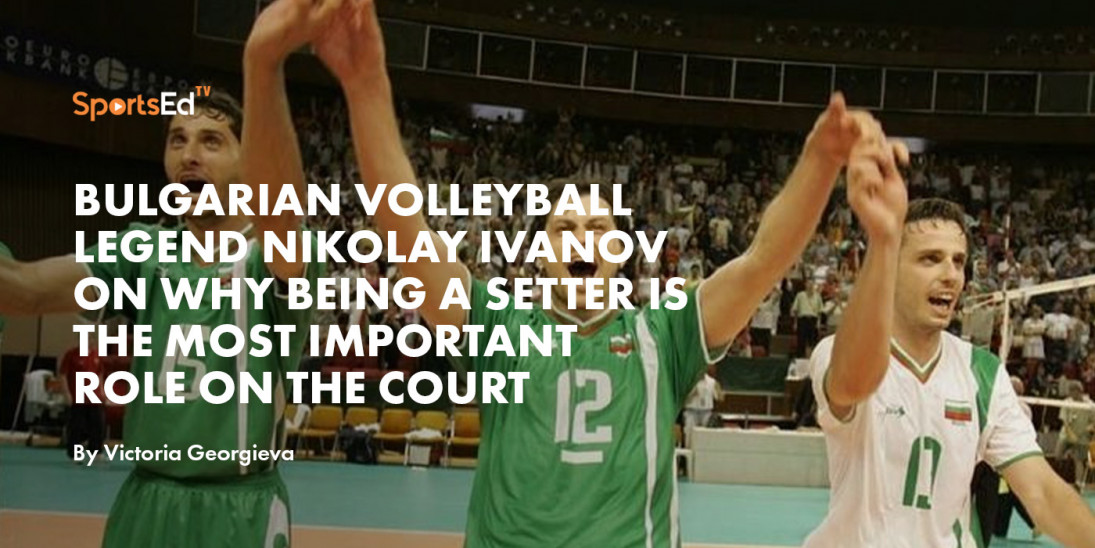 Bulgarian Volleyball Legend Nikolay Ivanov on Why Being a Setter Is The Most Important Role on The Court