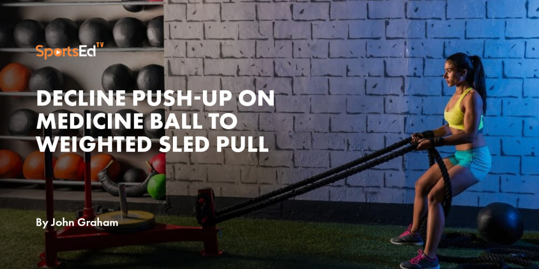 Decline Push-up on Medicine Ball to Weighted Sled Pull