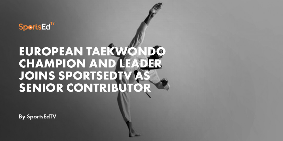 European Taekwondo Champion and Leader Joins SportsEdTV as Senior Contributor
