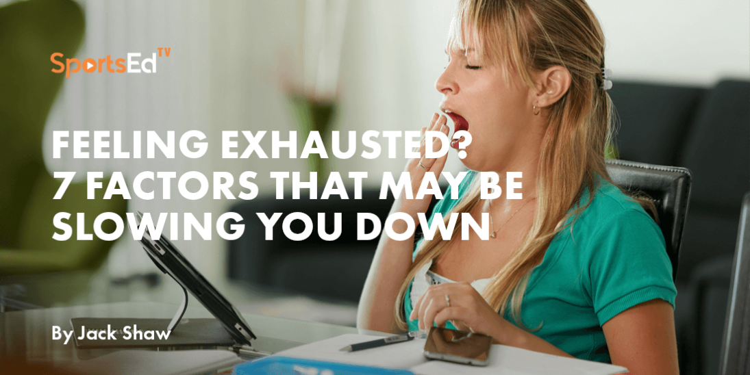 Feeling Exhausted? 7 Factors That May Be Slowing You Down