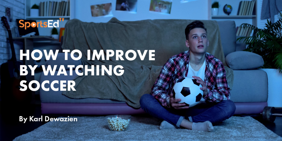 How To Improve By Watching Soccer With A Purpose