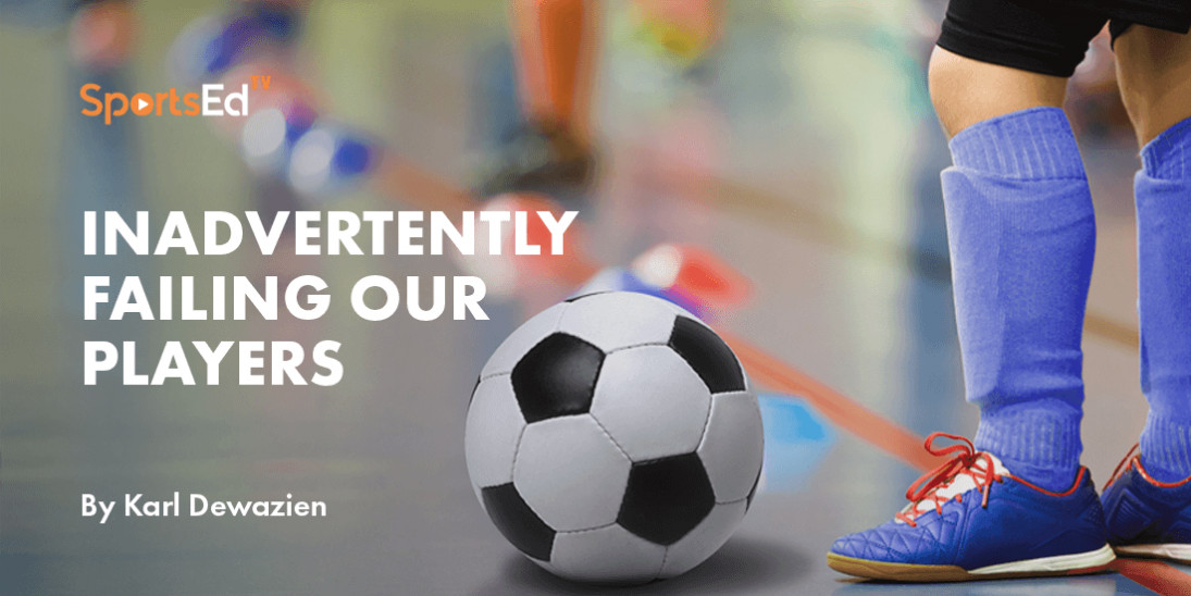 Inadvertently Failing Our Players: How Youth Soccer Coaches Can Help Players Develop