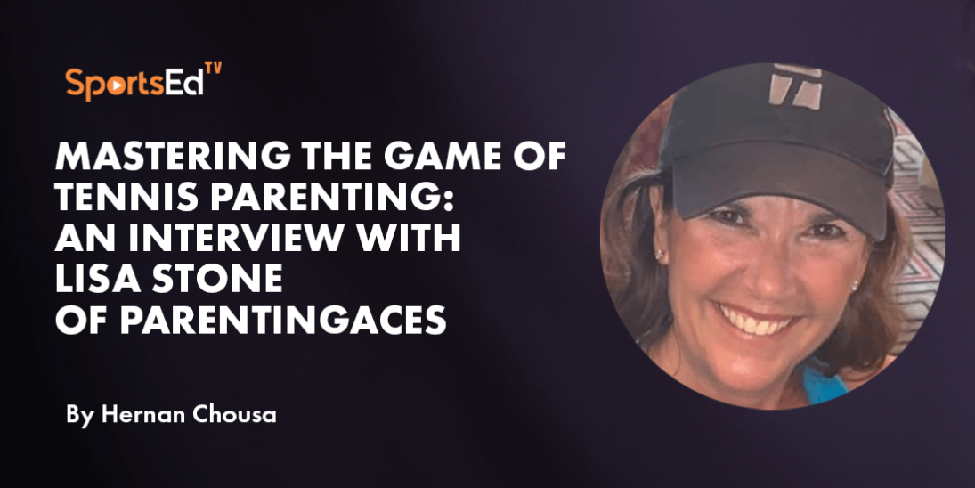 Mastering the Game of Tennis Parenting:  An Interview with  Lisa Stone  of ParentingAces