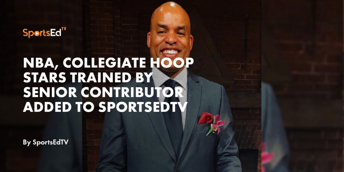 NBA, Collegiate Hoop Stars Trained by Senior Contributor Added to SportsEdTV