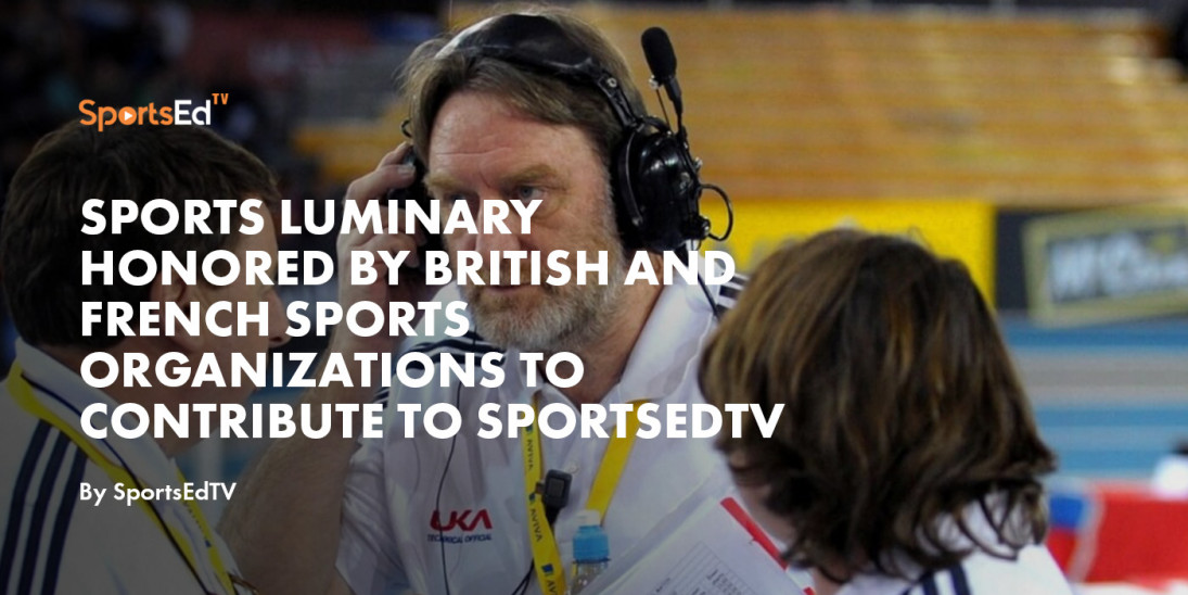 Sports Luminary Honored by British and French Sports Organizations to Contribute to SportsEdTV