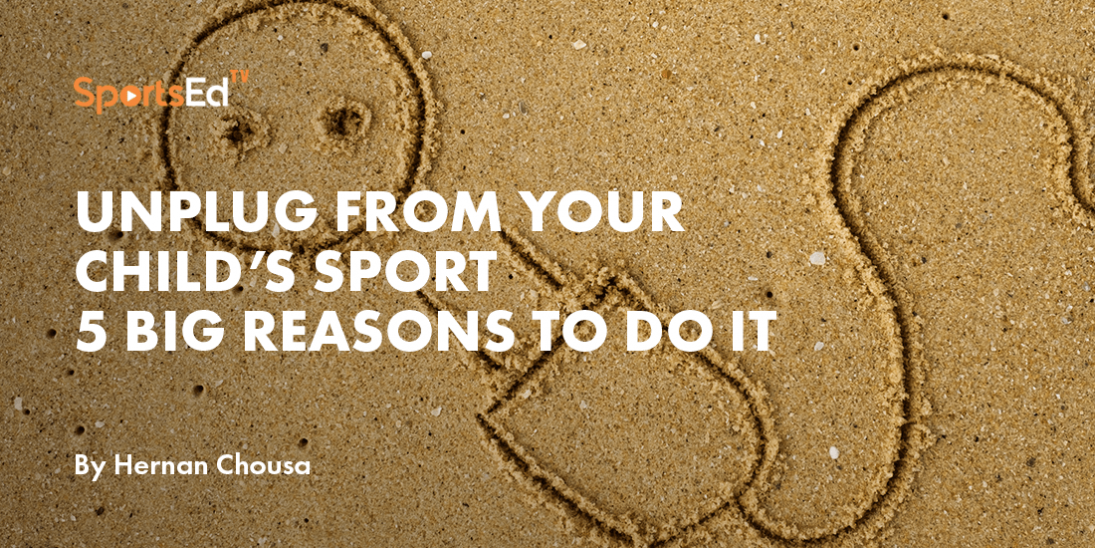 Sports Parenting: Unplug From Your Child’s Sport.