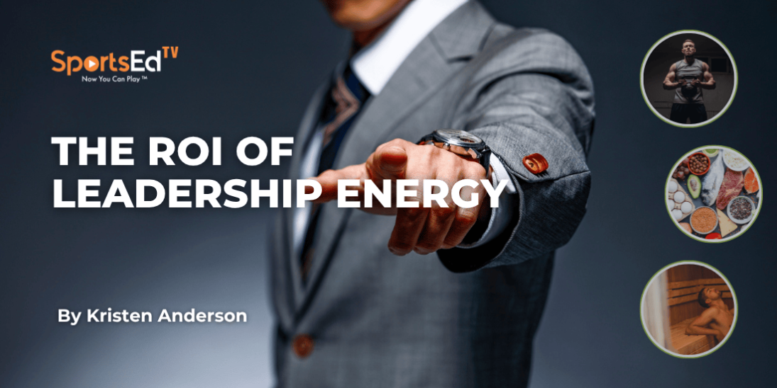 The ROI of Leadership Energy: How Strength, Nutrition, Recovery, and Psychology Drive Executive Performance and Organizational Growth