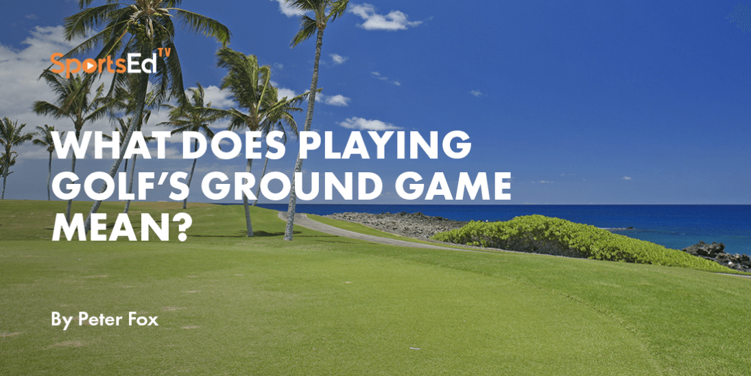 what-does-playing-golf-s-ground-game-mean-sportsedtv